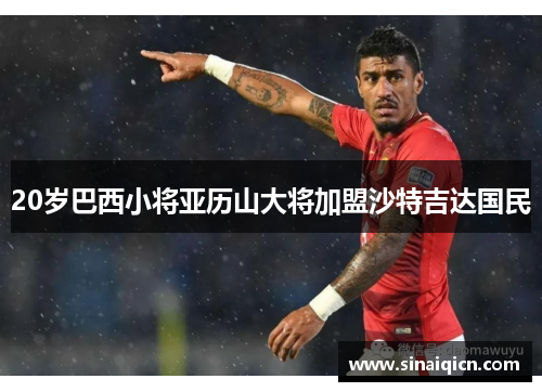 20岁巴西小将亚历山大将加盟沙特吉达国民 20岁巴西小将亚历山大将加盟沙特吉达国民
