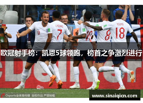 欧冠射手榜:凯恩5球领跑,榜首之争激烈进行 欧冠射手榜:凯恩5球领跑,榜首之争激烈进行