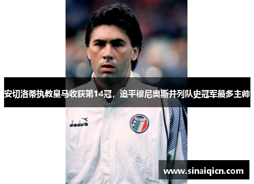 安切洛蒂执教皇马收获第14冠,追平穆尼奥斯并列队史冠军最多主帅 安切洛蒂执教皇马收获第14冠,追平穆尼奥斯并列队史冠军最多主帅