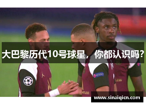 大巴黎历代10号球星,你都认识吗? 大巴黎历代10号球星,你都认识吗?