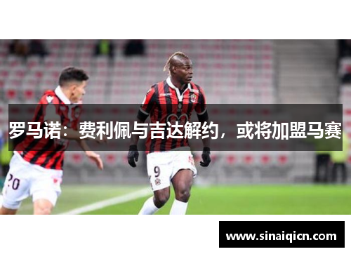 罗马诺:费利佩与吉达解约,或将加盟马赛 罗马诺:费利佩与吉达解约,或将加盟马赛