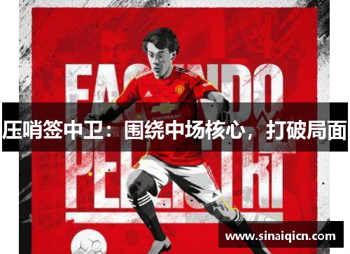 压哨签中卫:围绕中场核心,打破局面 压哨签中卫:围绕中场核心,打破局面