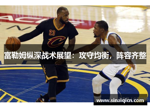 富勒姆纵深战术展望：攻守均衡，阵容齐整